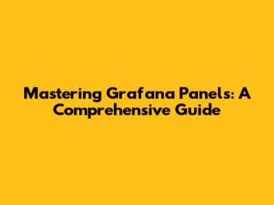 Mastering Grafana Panels: A Comprehensive Guide