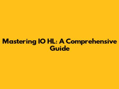 Mastering IO HL: A Comprehensive Guide