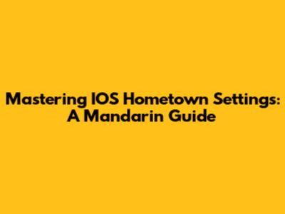 Mastering IOS Hometown Settings: A Mandarin Guide