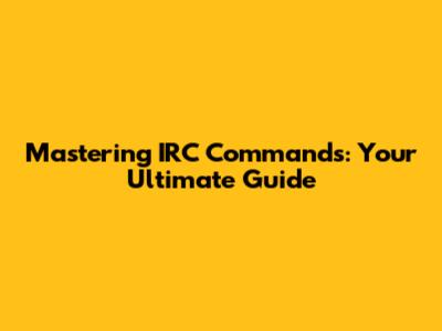 Mastering IRC Commands: Your Ultimate Guide
