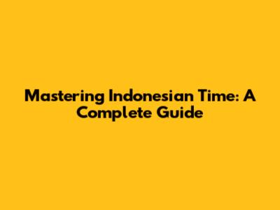Mastering Indonesian Time: A Complete Guide