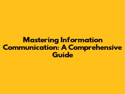 Mastering Information Communication: A Comprehensive Guide
