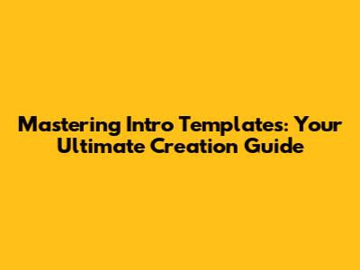 Mastering Intro Templates: Your Ultimate Creation Guide