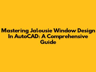 Mastering Jalousie Window Design In AutoCAD: A Comprehensive Guide
