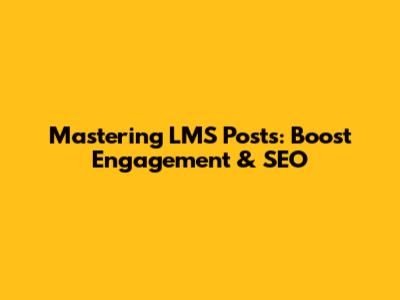 Mastering LMS Posts: Boost Engagement & SEO