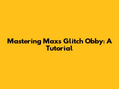 Mastering Max's Glitch Obby: A Tutorial