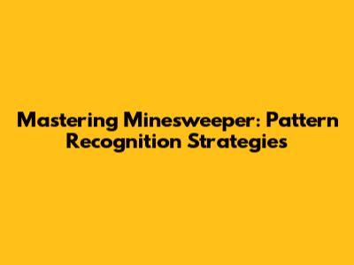 Mastering Minesweeper: Pattern Recognition Strategies