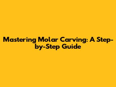 Mastering Molar Carving: A Step-by-Step Guide