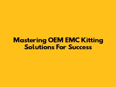 Mastering OEM EMC Kitting Solutions For Success