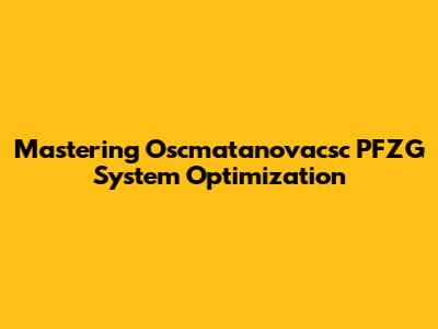 Mastering Oscmatanovacsc PFZG System Optimization