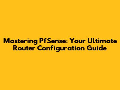 Mastering PfSense: Your Ultimate Router Configuration Guide