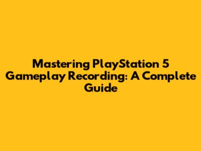 Mastering PlayStation 5 Gameplay Recording: A Complete Guide