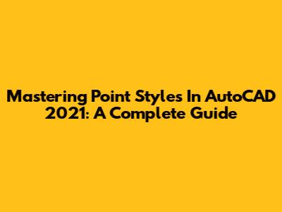 Mastering Point Styles In AutoCAD 2021: A Complete Guide