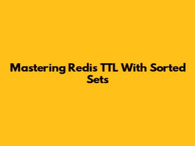 Mastering Redis TTL With Sorted Sets