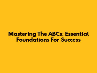 Mastering The ABCs: Essential Foundations For Success