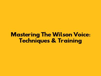 Mastering The Wilson Voice: Techniques & Training