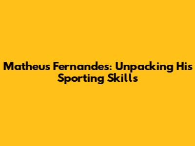 Matheus Fernandes: Unpacking His Sporting Skills