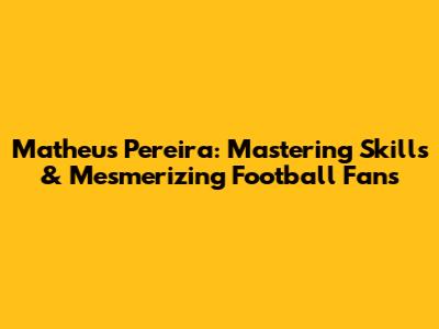 Matheus Pereira: Mastering Skills & Mesmerizing Football Fans
