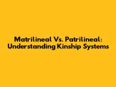 Matrilineal Vs. Patrilineal: Understanding Kinship Systems
