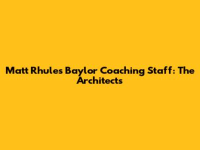 Matt Rhule's Baylor Coaching Staff: The Architects