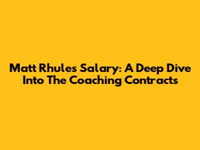 Matt Rhule's Salary: A Deep Dive Into The Coaching Contracts