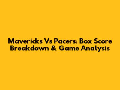 Mavericks Vs Pacers: Box Score Breakdown & Game Analysis
