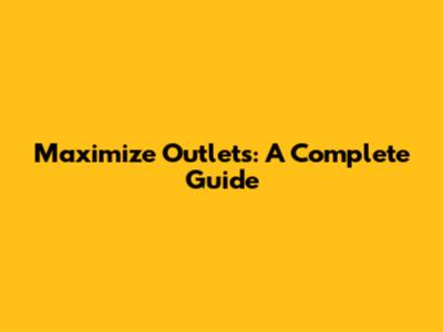 Maximize Outlets: A Complete Guide