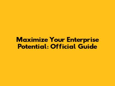 Maximize Your Enterprise Potential: Official Guide