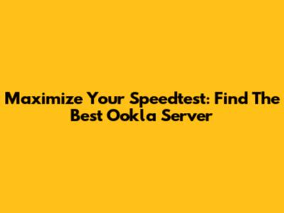 Maximize Your Speedtest: Find The Best Ookla Server