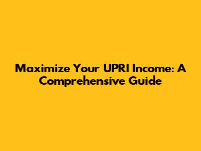 Maximize Your UPRI Income: A Comprehensive Guide