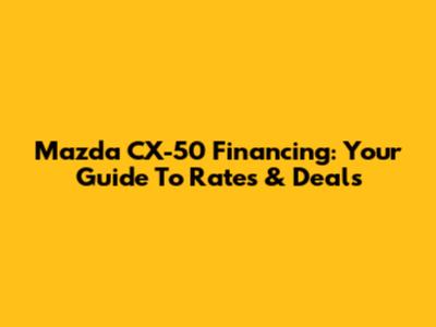 Mazda CX-50 Financing: Your Guide To Rates & Deals
