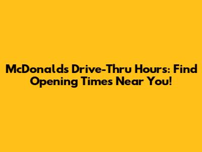 McDonald's Drive-Thru Hours: Find Opening Times Near You!