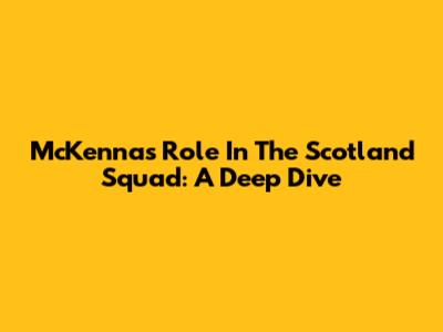McKenna's Role In The Scotland Squad: A Deep Dive