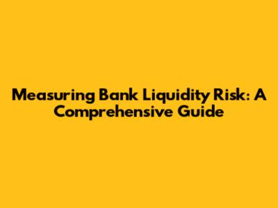 Measuring Bank Liquidity Risk: A Comprehensive Guide