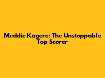 Meddie Kagere: The Unstoppable Top Scorer