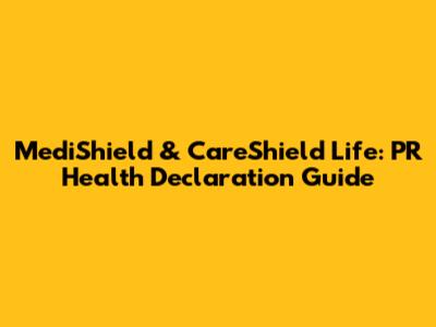 MediShield & CareShield Life: PR Health Declaration Guide