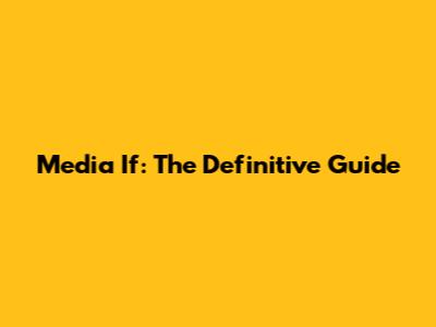Media If: The Definitive Guide