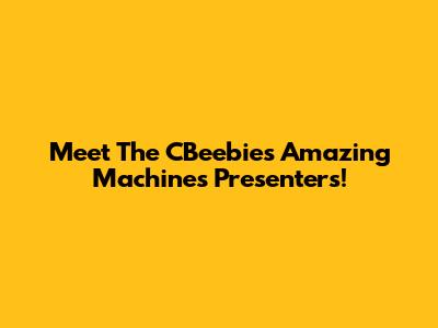 Meet The CBeebies Amazing Machines Presenters!