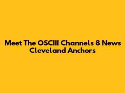 Meet The OSCIII Channels 8 News Cleveland Anchors