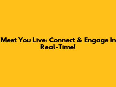 Meet You Live: Connect & Engage In Real-Time!