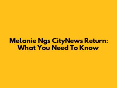 Melanie Ng's CityNews Return: What You Need To Know