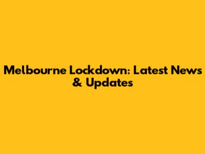 Melbourne Lockdown: Latest News & Updates