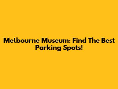 Melbourne Museum: Find The Best Parking Spots!