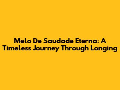 Melo De Saudade Eterna: A Timeless Journey Through Longing