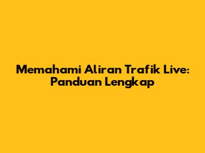 Memahami Aliran Trafik Live: Panduan Lengkap