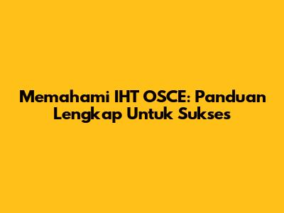 Memahami IHT OSCE: Panduan Lengkap Untuk Sukses