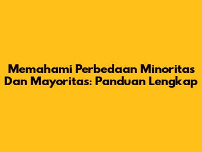 Memahami Perbedaan Minoritas Dan Mayoritas: Panduan Lengkap