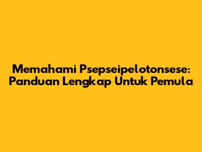 Memahami Psepseipelotonsese: Panduan Lengkap Untuk Pemula