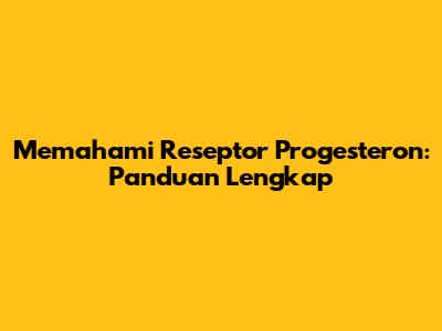 Memahami Reseptor Progesteron: Panduan Lengkap