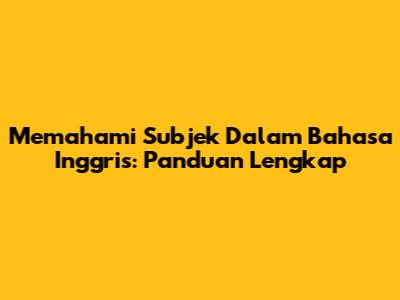 Memahami Subjek Dalam Bahasa Inggris: Panduan Lengkap